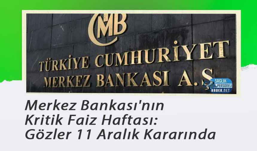 Merkez Bankası'nın Kritik Faiz Haftası: Gözler 11 Aralık Kararında