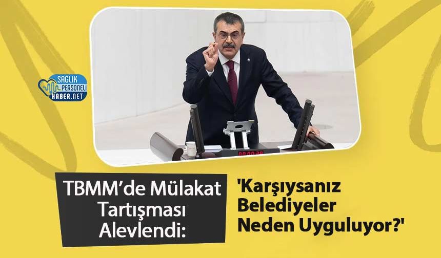 TBMM’de Mülakat Tartışması Alevlendi: 'Karşıysanız Belediyeler Neden Uyguluyor?'