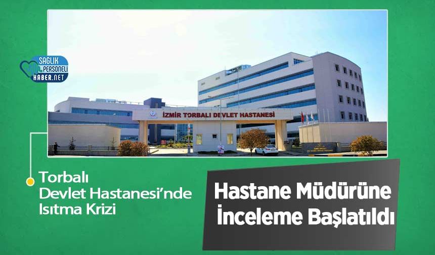 Torbalı Devlet Hastanesi’nde Isıtma Krizi: Hastane Müdürüne İnceleme Başlatıldı