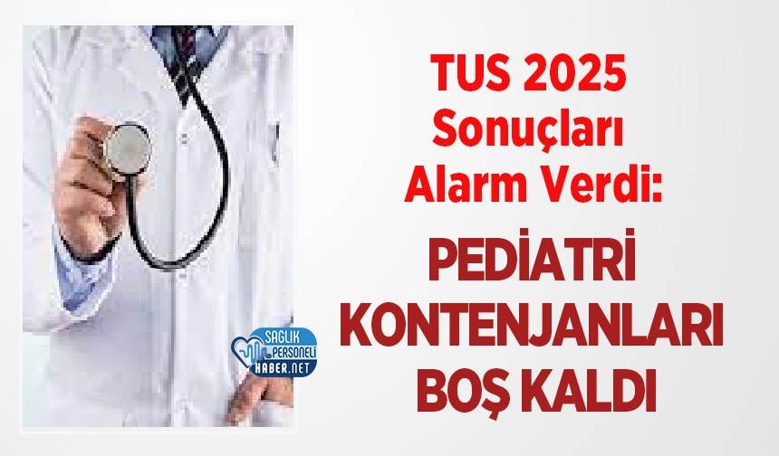 TUS 2025 Sonuçları Alarm Verdi: Pediatri Kontenjanları Boş Kaldı