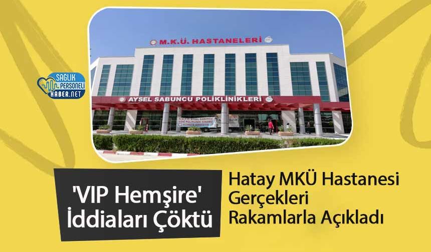 'VIP Hemşire' İddiaları Çöktü: Hatay MKÜ Hastanesi Gerçekleri Rakamlarla Açıkladı