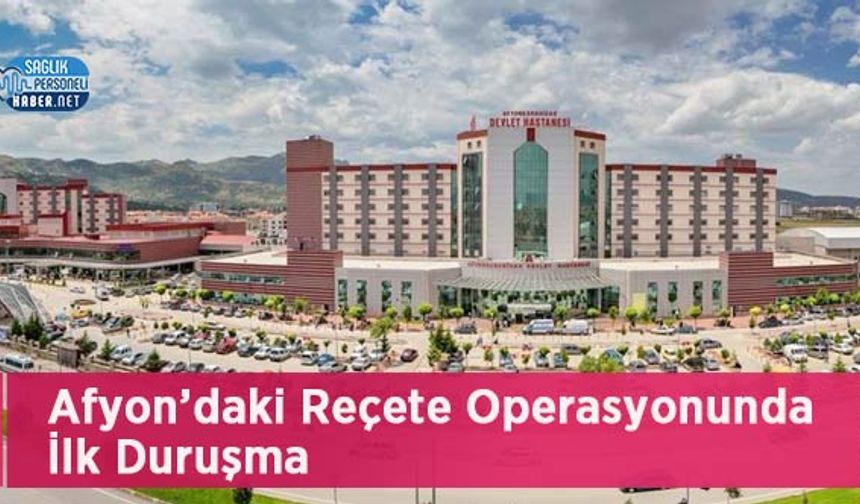 Afyon’daki Reçete Operasyonunda İlk Duruşma