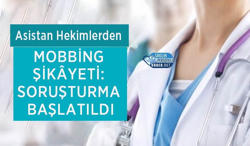 Asistan Hekimlerden Mobbing Şikâyeti: Soruşturma Başlatıldı