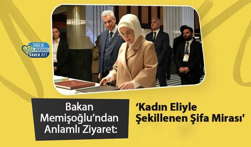 Bakan Memişoğlu’ndan Anlamlı Ziyaret: 'Kadın Eliyle Şekillenen Şifa Mirası'