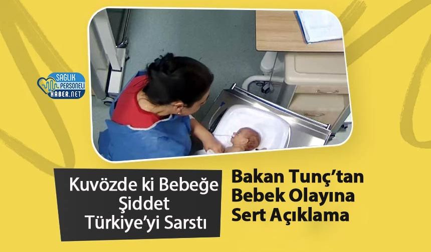 Kuvözde ki Bebeğe Şiddet Türkiye’yi Sarstı: Bakan Tunç’tan Bebek Olayına Sert Açıklama