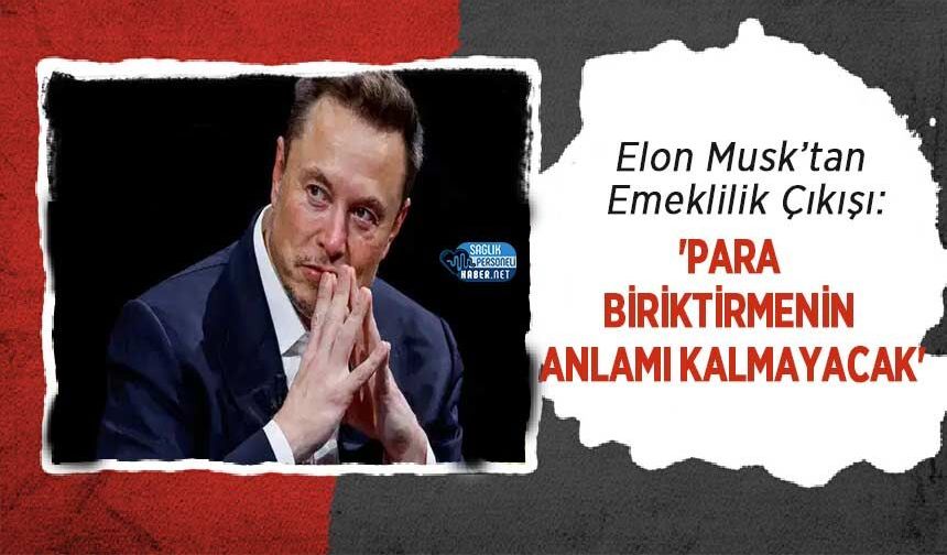 Elon Musk’tan Emeklilik Çıkışı: 'Para Biriktirmenin Anlamı Kalmayacak'