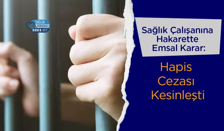 Sağlık Çalışanına Hakarette Emsal Karar: Hapis Cezası Kesinleşti