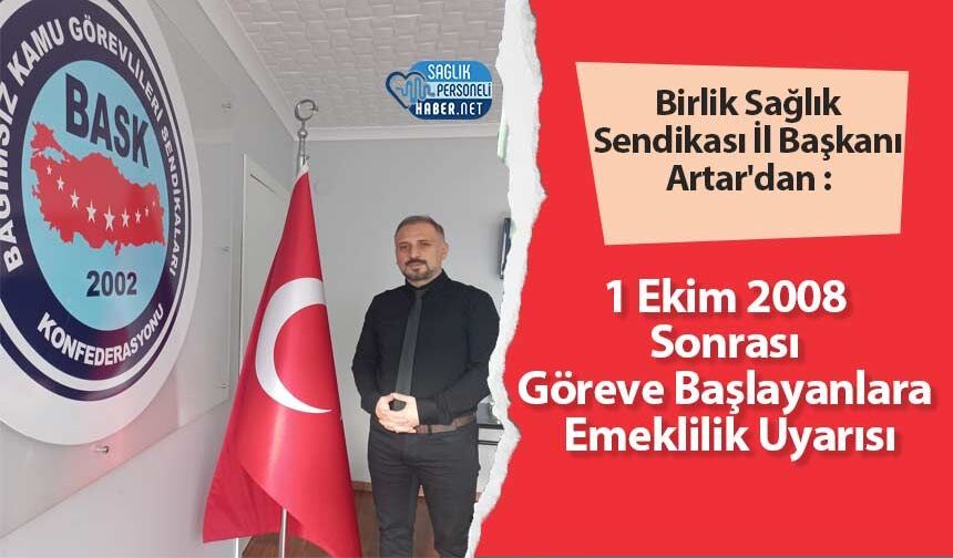 Birlik Sağlık Sendikası İl Başkanı Artar: 1 Ekim 2008 Sonrası Göreve Başlayanlara Emeklilik Uyarısı