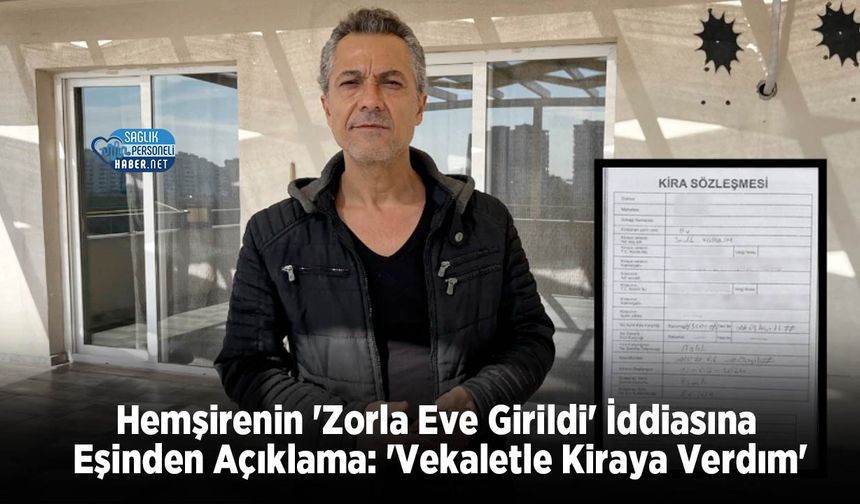 Hemşirenin 'Zorla Eve Girildi' İddiasına Eşinden Açıklama: 'Vekaletle Kiraya Verdım'