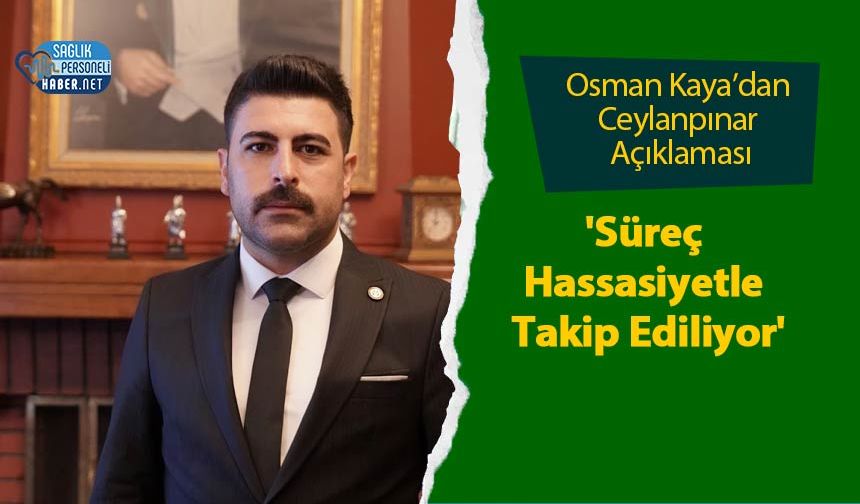 Osman Kaya’dan Ceylanpınar Açıklaması: 'Süreç Hassasiyetle Takip Ediliyor'