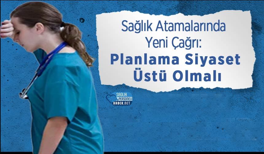 Sağlık Atamalarında Yeni Çağrı: Planlama Siyaset Üstü Olmalı