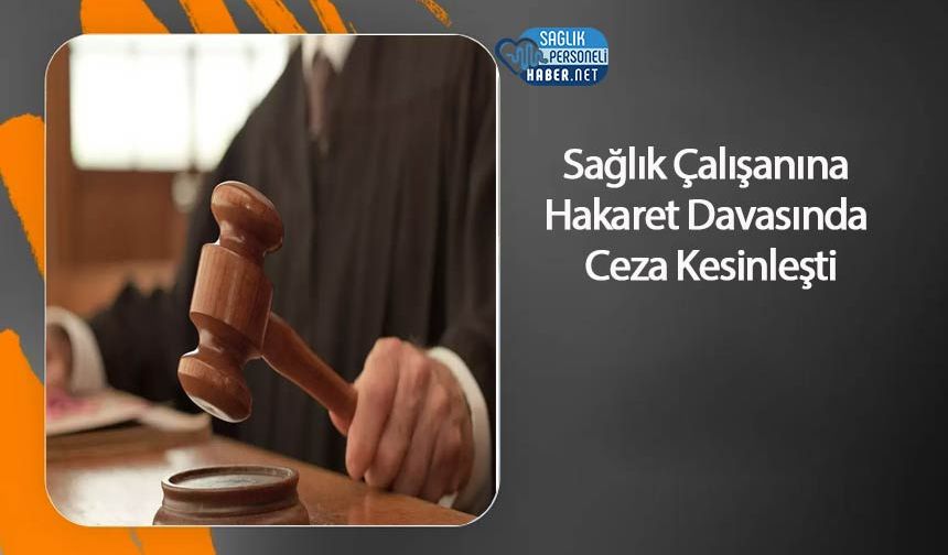 Sağlık Çalışanına Hakaret Davasında Ceza Kesinleşti