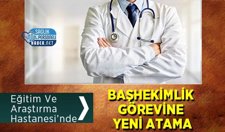 Eğitim Ve Araştırma Hastanesi’nde Başhekimlik Görevine Yeni Atama