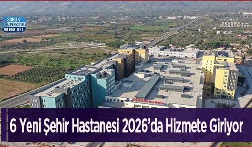 6 Yeni Şehir Hastanesi 2026’da Hizmete Giriyor