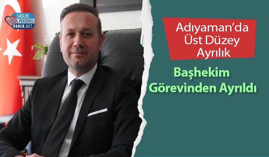 Adıyaman’da Üst Düzey Ayrılık: Başhekim Görevinden Ayrıldı