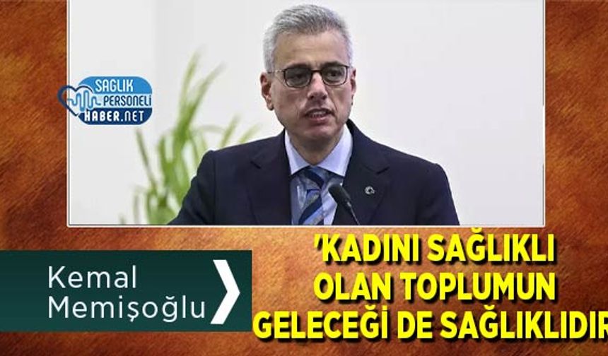 Kemal Memişoğlu: 'Kadını Sağlıklı Olan Toplumun Geleceği de Sağlıklıdır'