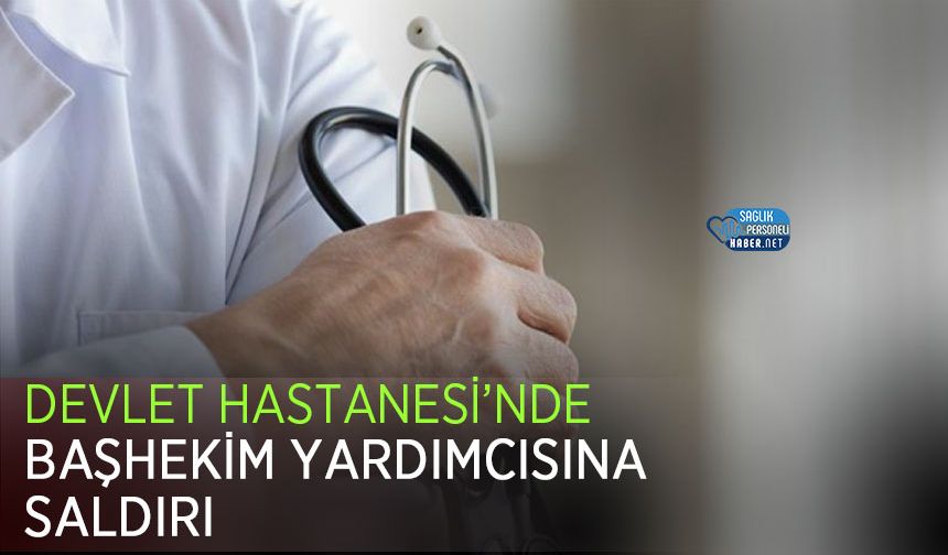 Devlet Hastanesi’nde Başhekim Yardımcısına Saldırı