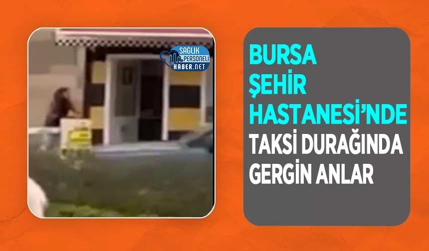 Bursa Şehir Hastanesi’nde Taksi Durağında Gergin Anlar
