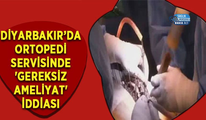 Diyarbakır’da Ortopedi Servisinde 'Gereksiz Ameliyat' İddiası