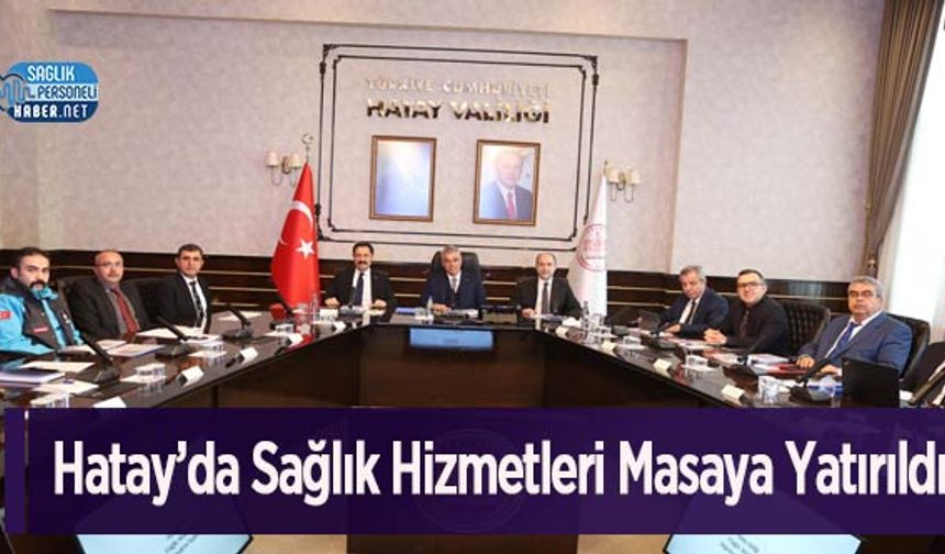 Hatay’da Sağlık Hizmetleri Masaya Yatırıldı