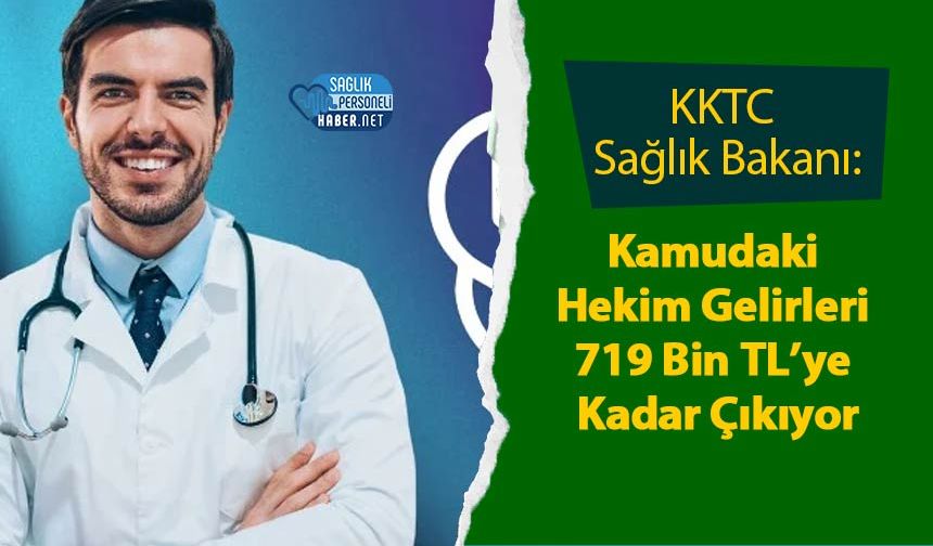 KKTC Sağlık Bakanı: Kamudaki Hekim Gelirleri 719 Bin TL’ye Kadar Çıkıyor