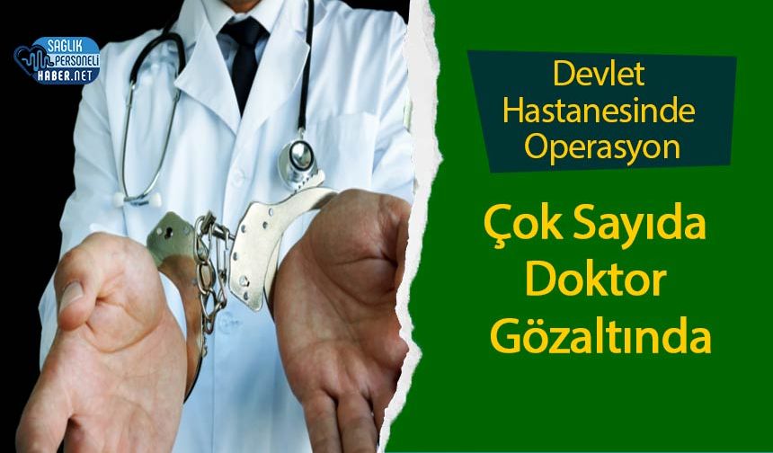 Devlet Hastanesinde Operasyon: Çok Sayıda Doktor Gözaltında