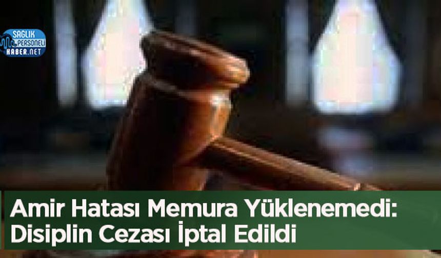 Amir Hatası Memura Yüklenemedi: Disiplin Cezası İptal Edildi