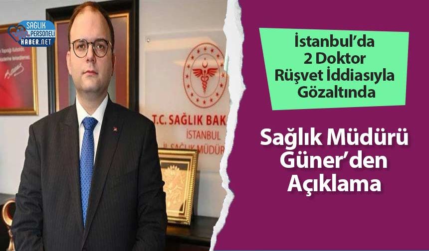İstanbul’da 2 Doktor Rüşvet İddiasıyla Gözaltında: Sağlık Müdürü Güner’den Açıklama