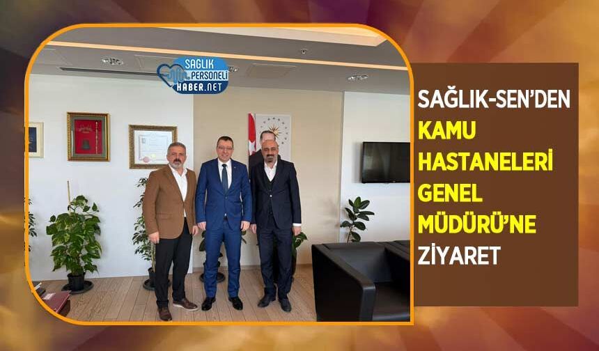 Sağlık-Sen’den Kamu Hastaneleri Genel Müdürü’ne Ziyaret