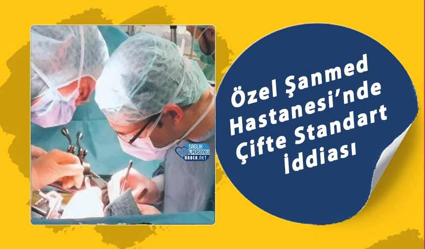 Özel Şanmed Hastanesi’nde Çifte Standart İddiası