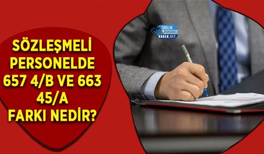 Sözleşmeli Personelde 657 4/B ve 663 45/A Farkı Nedir?