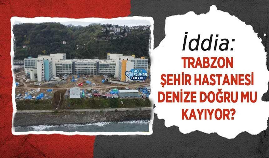 İddia: Trabzon Şehir Hastanesi Denize Doğru Mu Kayıyor?