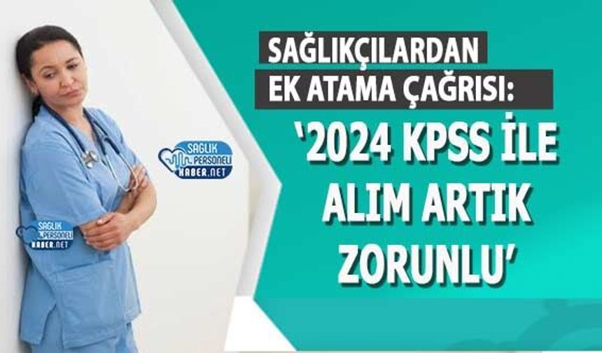 Sağlıkçılardan Ek Atama Çağrısı: ‘2024 KPSS İle Alım Artık Zorunlu’