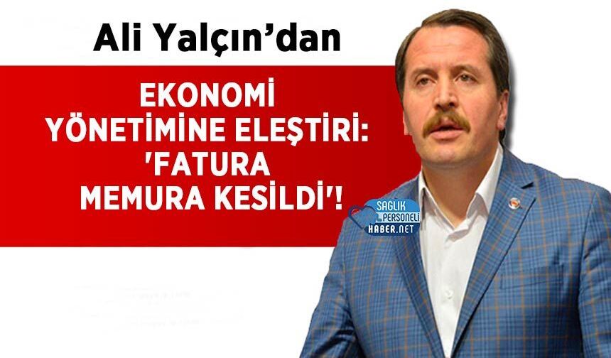 Ali Yalçın’dan Ekonomi Yönetimine Eleştiri: 'Fatura Memura Kesildi'