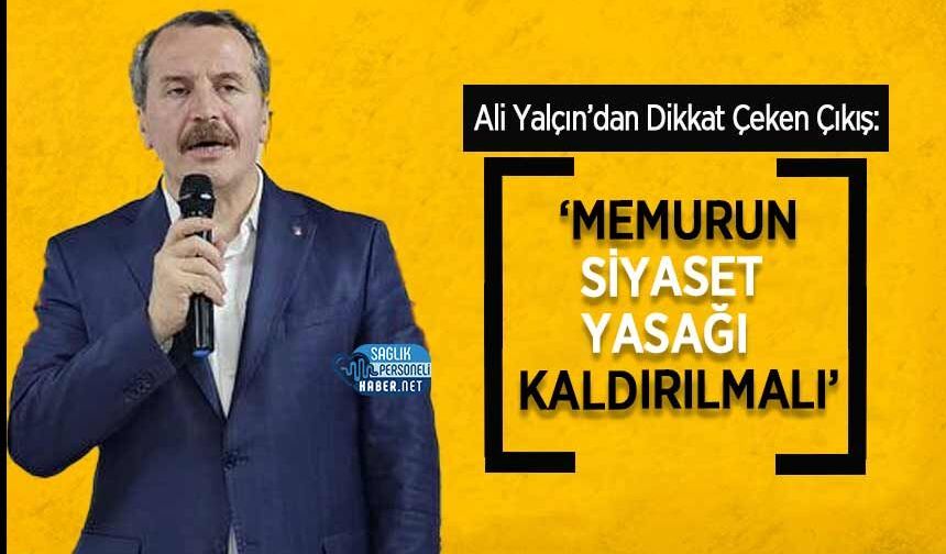 Ali Yalçın’dan Dikkat Çeken Çıkış: ‘Memurun Siyaset Yasağı Kaldırılmalı’