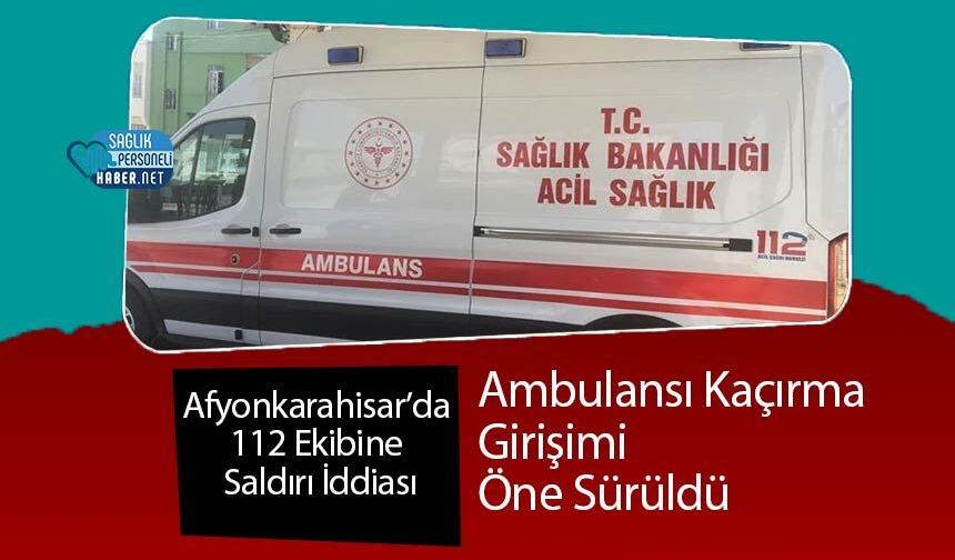 Afyonkarahisar’da 112 Ekibine Saldırı İddiası: Ambulansı Kaçırma Girişimi Öne Sürüldü