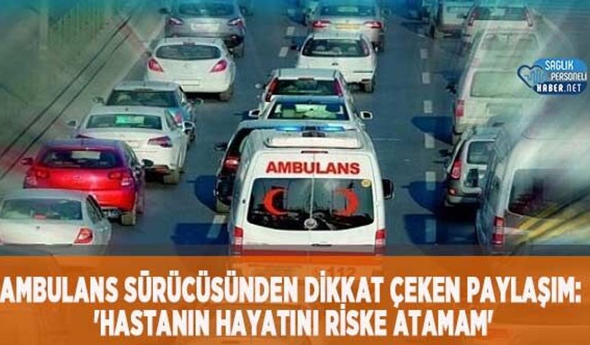 Ambulans Sürücüsünden Dikkat Çeken Paylaşım: 'Hastanın Hayatını Riske Atamam'