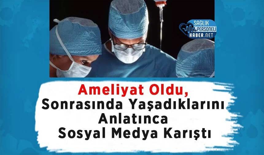 Ameliyat Oldu, Sonrasında Yaşadıklarını Anlatınca Sosyal Medya Karıştı