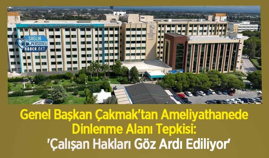 Genel Başkan Çakmak'tan Ameliyathanede Dinlenme Alanı Tepkisi: 'Çalışan Hakları Göz Ardı Ediliyor'