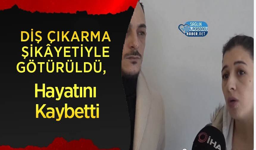 Diş Çıkarma Şikâyetiyle Götürüldü, Hayatını Kaybetti