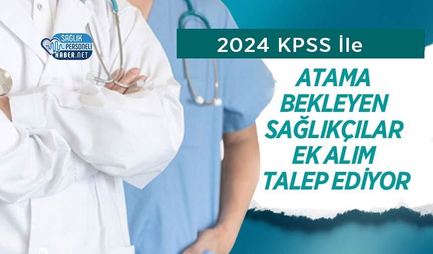 2024 KPSS İle Atama Bekleyen Sağlıkçılar Ek Alım Talep Ediyor