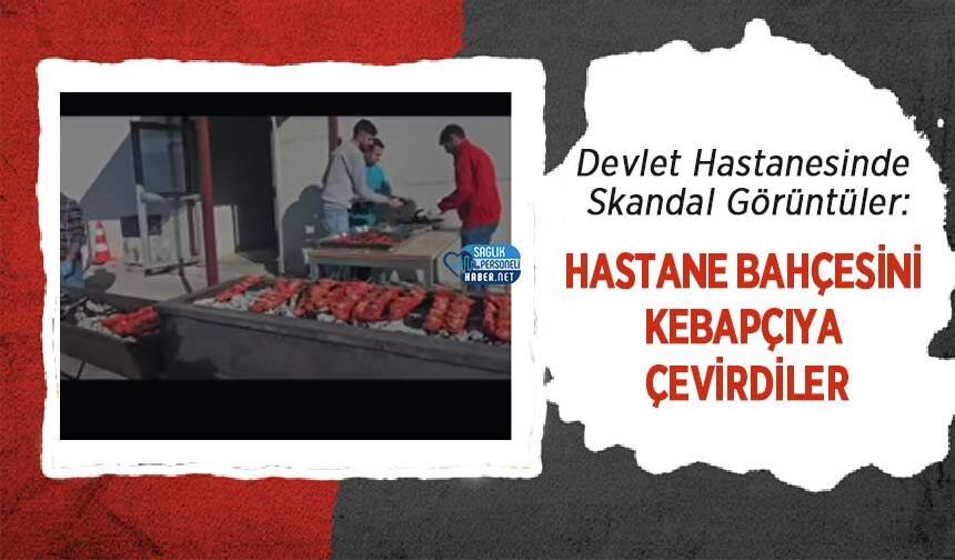 Devlet Hastanesinde Skandal Görüntüler: Hastane Bahçesini Kebapçıya Çevirdiler