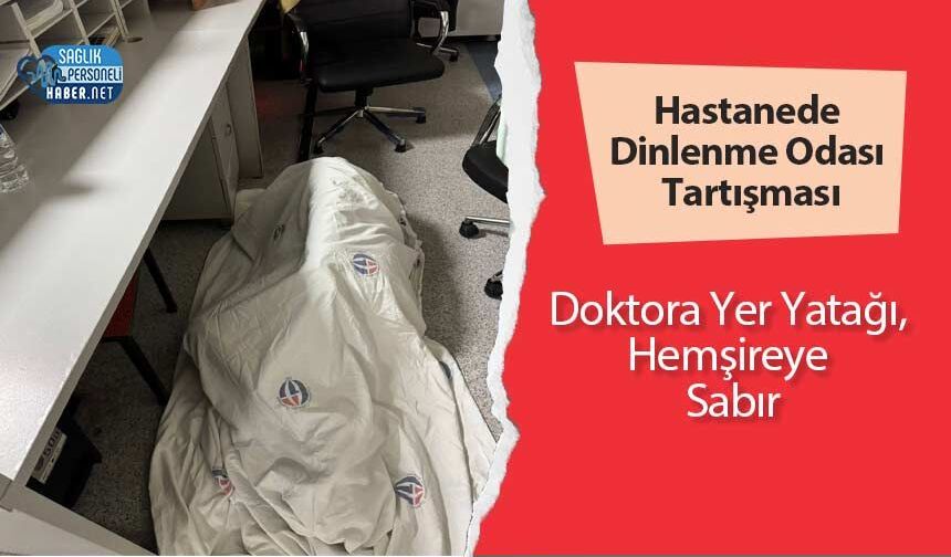 Hastanede Dinlenme Odası Tartışması: Doktora Yer Yatağı, Hemşireye Sabır