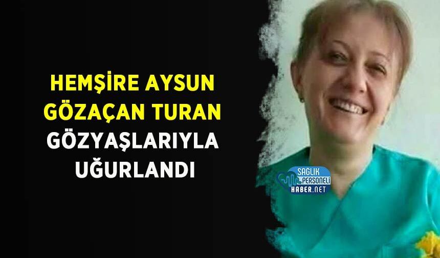 Hemşire Aysun Gözaçan Turan Gözyaşlarıyla Uğurlandı