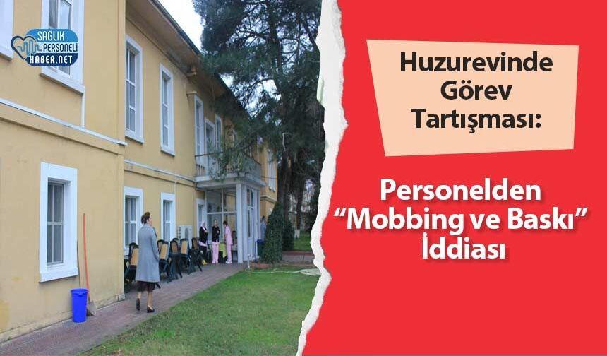 Huzurevinde Görev Tartışması: Personelden “Mobbing ve Baskı” İddiası