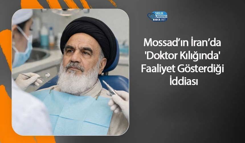 Mossad’ın İran’da 'Doktor Kılığında' Faaliyet Gösterdiği İddiası