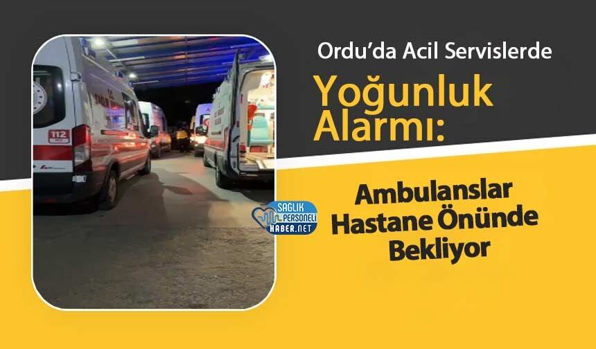 Ordu’da Acil Servislerde Yoğunluk Alarmı: Ambulanslar Hastane Önünde Bekliyor