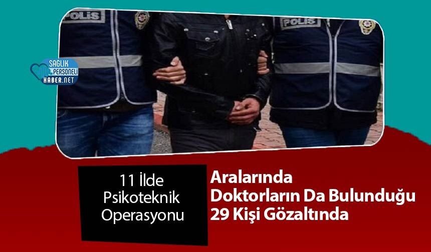 11 İlde Psikoteknik Operasyonu: Aralarında Doktorların Da Bulunduğu 29 Kişi Gözaltında