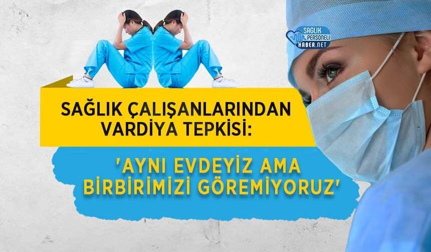 Sağlık Çalışanlarından Vardiya Tepkisi: 'Aynı Evdeyiz Ama Birbirimizi Göremiyoruz'