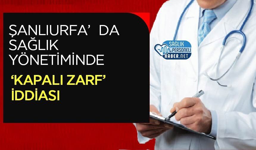 Şanlıurfa’da Sağlık Yönetiminde ‘Kapalı Zarf’ İddiası